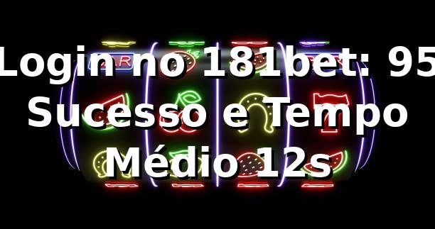 Login no 181bet: +95% Sucesso e Tempo Médio 12s 📊